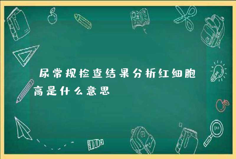 尿常规检查结果分析红细胞高是什么意思？,第1张