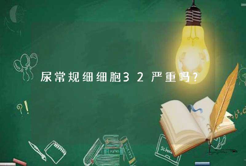 尿常规细细胞32严重吗？,第1张