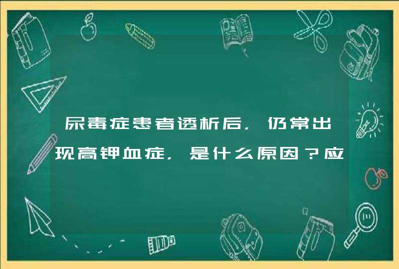 尿毒症患者透析后，仍常出现高钾血症，是什么原因？应该怎么办？,第1张