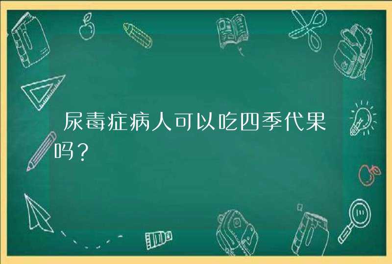 尿毒症病人可以吃四季代果吗？,第1张