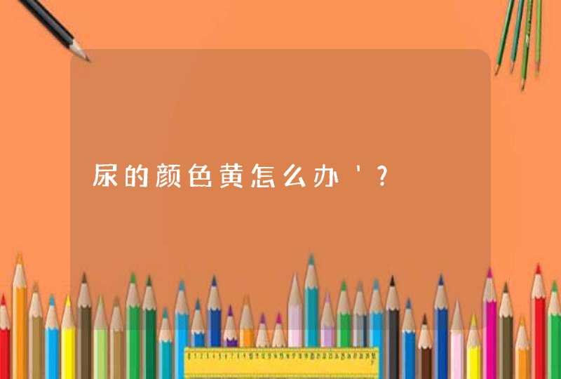 尿的颜色黄怎么办＇？,第1张