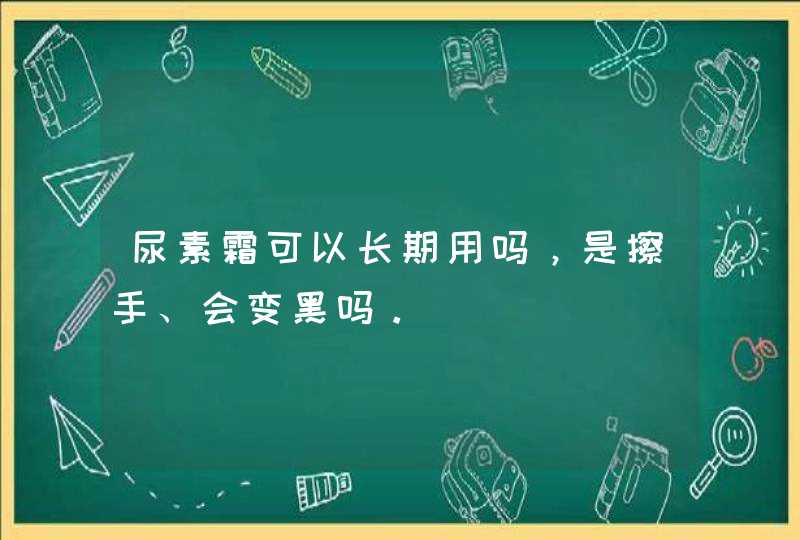 尿素霜可以长期用吗，是擦手、会变黑吗。,第1张