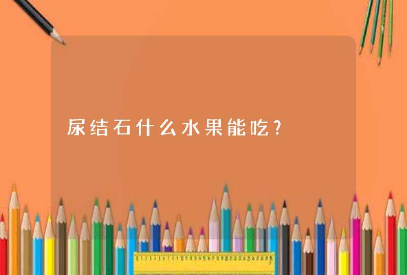 尿结石什么水果能吃？,第1张