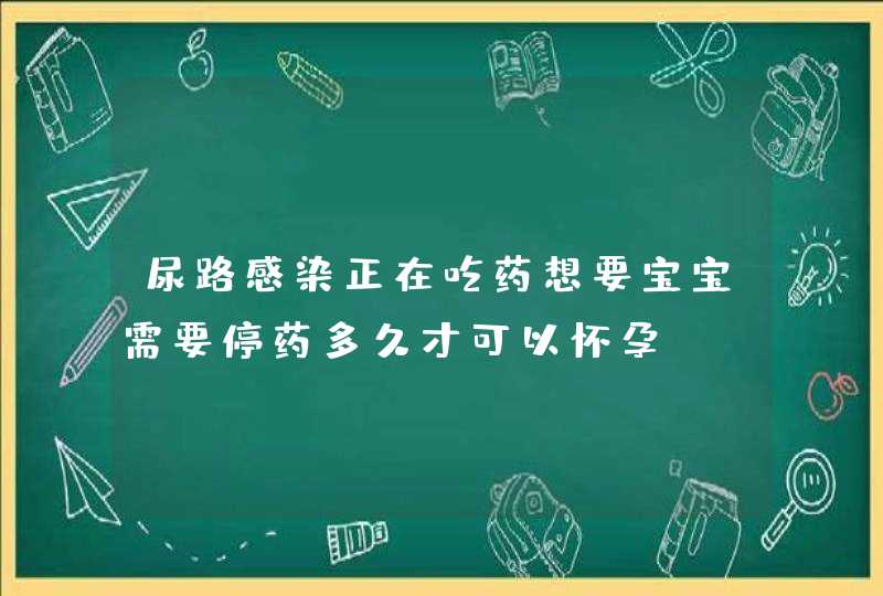 尿路感染正在吃药想要宝宝需要停药多久才可以怀孕,第1张