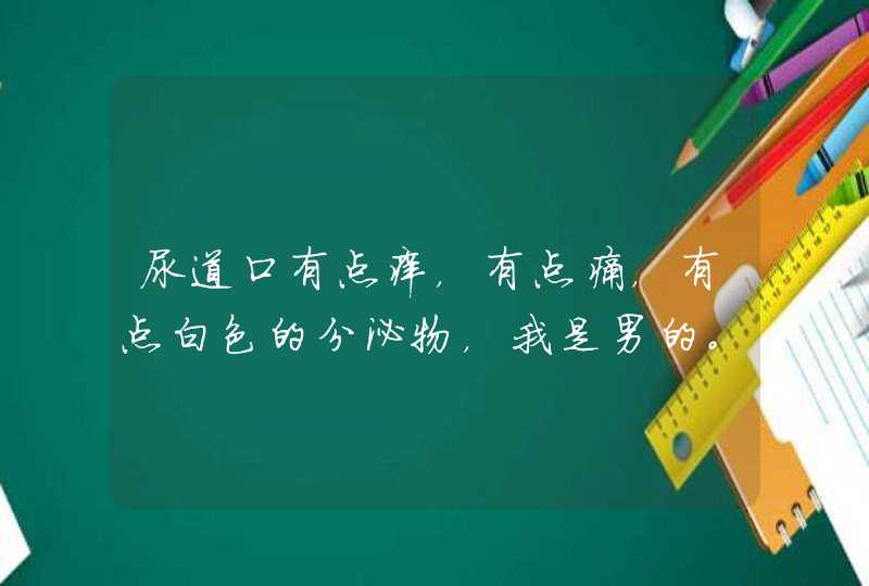 尿道口有点痒，有点痛，有点白色的分泌物，我是男的。那是什么病啦,第1张