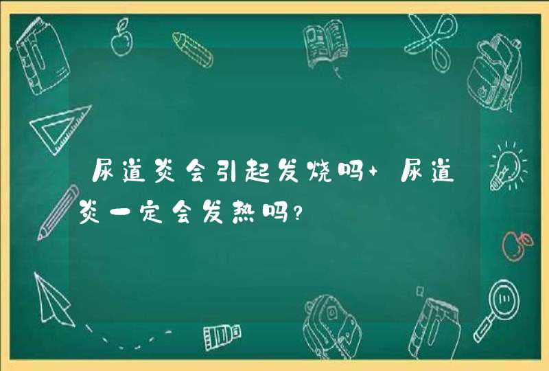 尿道炎会引起发烧吗 尿道炎一定会发热吗？,第1张