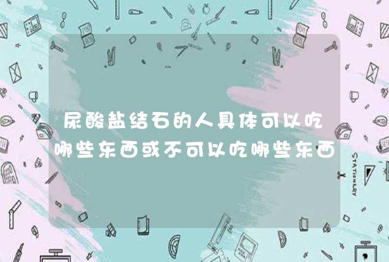 尿酸盐结石的人具体可以吃哪些东西或不可以吃哪些东西？拜托各位大神,第1张