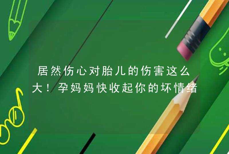 居然伤心对胎儿的伤害这么大！孕妈妈快收起你的坏情绪,第1张