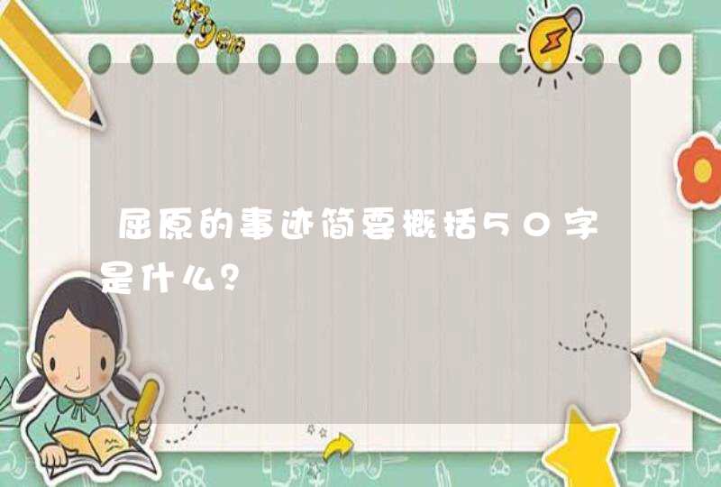 屈原的事迹简要概括50字是什么？,第1张