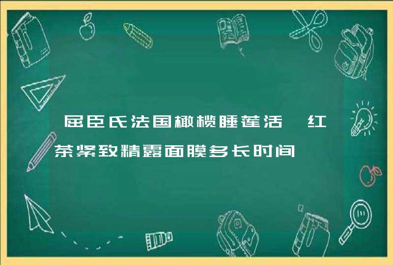 屈臣氏法国橄榄睡莲活妍红茶紧致精露面膜多长时间,第1张