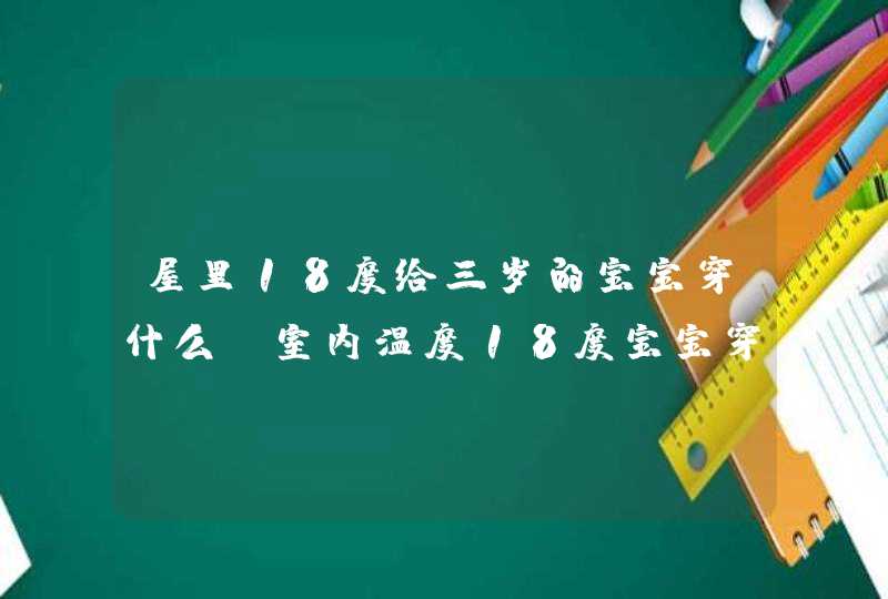 屋里18度给三岁的宝宝穿什么，室内温度18度宝宝穿多少合适,第1张