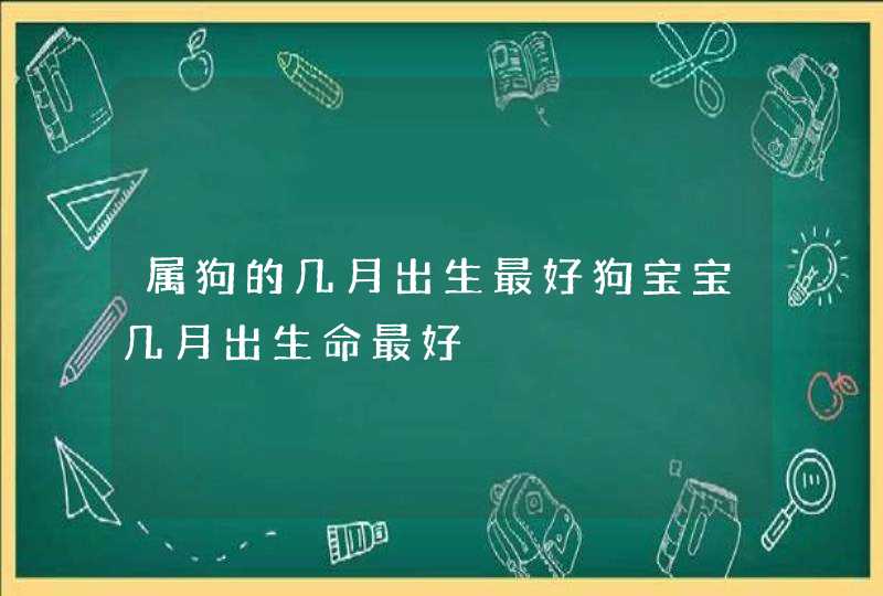 属狗的几月出生最好狗宝宝几月出生命最好,第1张