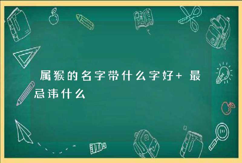 属猴的名字带什么字好 最忌讳什么,第1张