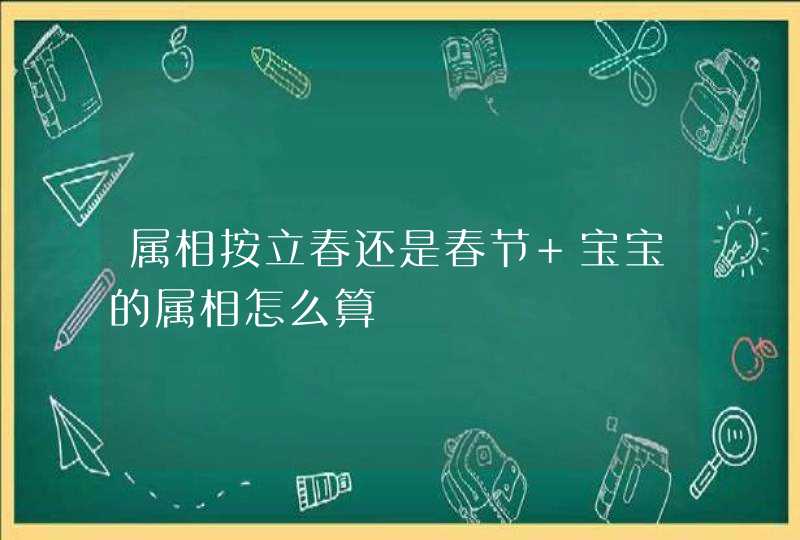 属相按立春还是春节 宝宝的属相怎么算,第1张