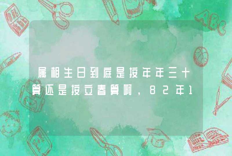 属相生日到底是按年年三十算还是按立春算啊，82年1月29日。到底是属狗还是属鸡。,第1张