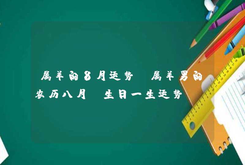 属羊的8月运势，属羊男的农历八月份生日一生运势,第1张