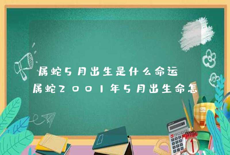 属蛇5月出生是什么命运，属蛇2001年5月出生命怎么样,第1张