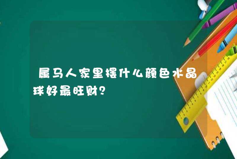 属马人家里摆什么颜色水晶球好最旺财？,第1张