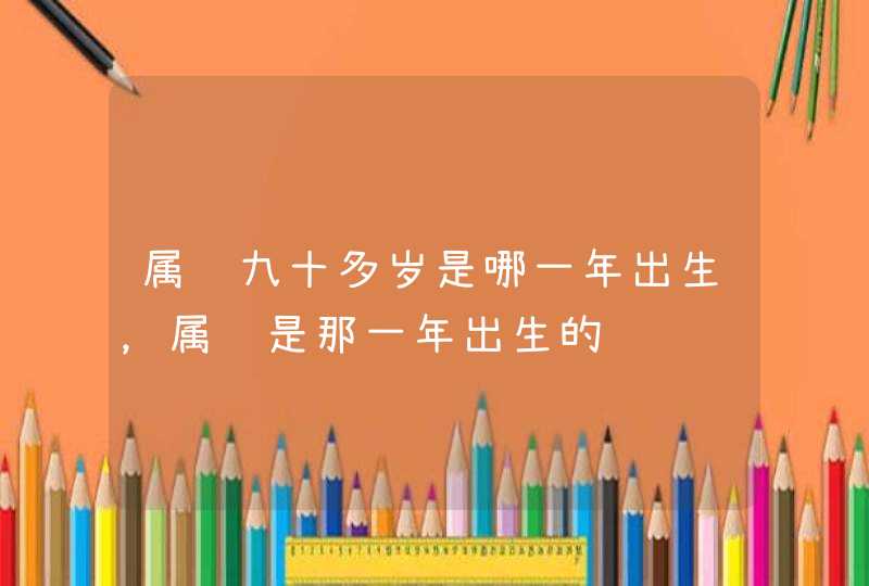 属龙九十多岁是哪一年出生，属龙是那一年出生的,第1张