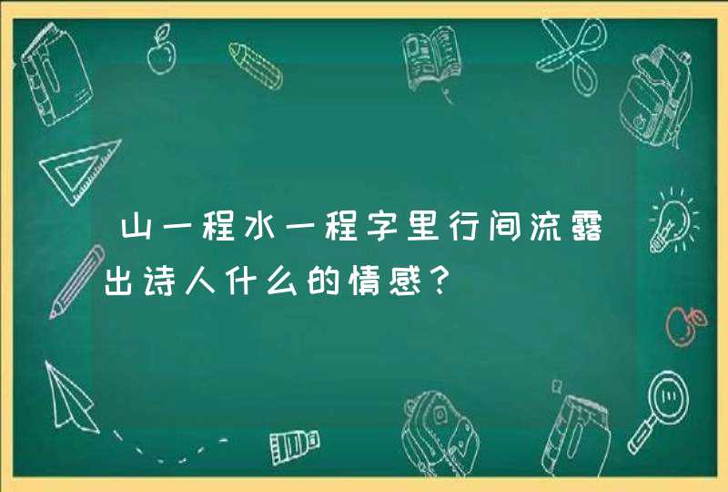 山一程水一程字里行间流露出诗人什么的情感？,第1张