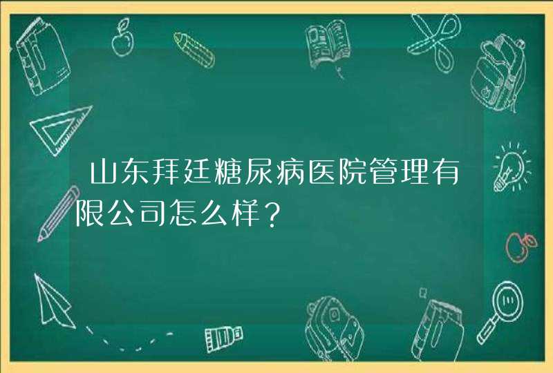 山东拜廷糖尿病医院管理有限公司怎么样？,第1张