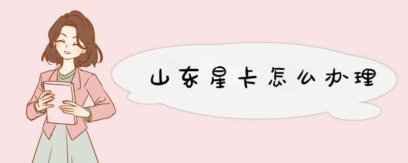 山东星卡怎么办理,第1张 山东星卡怎么办理,第1张