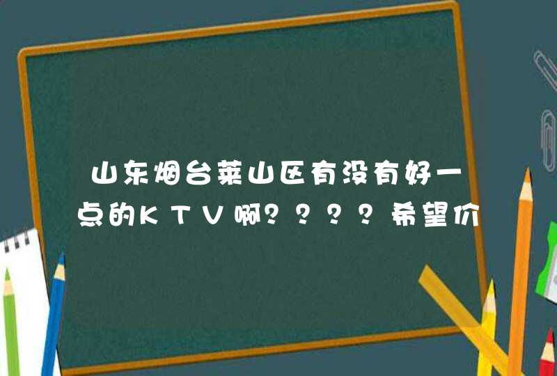 山东烟台莱山区有没有好一点的KTV啊？？？？希望价位稍低一点儿，毕竟都是学生嘛！！,第1张