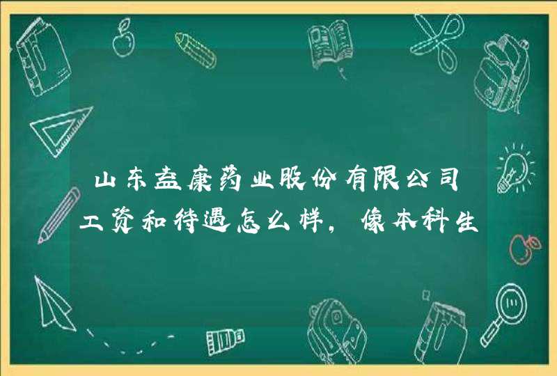 山东益康药业股份有限公司工资和待遇怎么样，像本科生多少钱？谢谢。,第1张