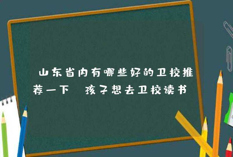 山东省内有哪些好的卫校推荐一下，孩子想去卫校读书,第1张