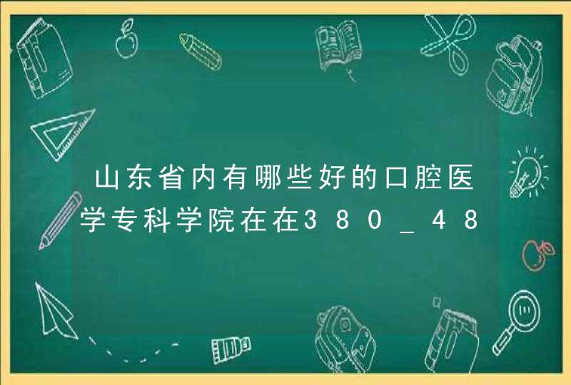 山东省内有哪些好的口腔医学专科学院在在380_480分的？,第1张