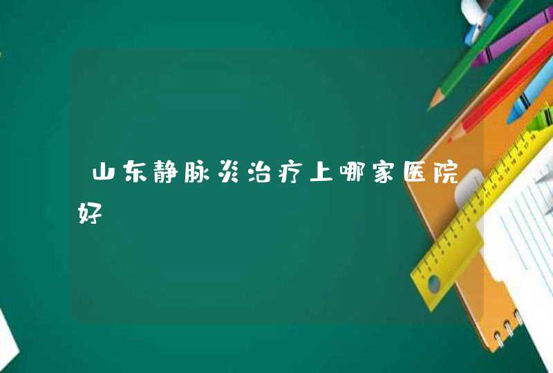 山东静脉炎治疗上哪家医院好？,第1张