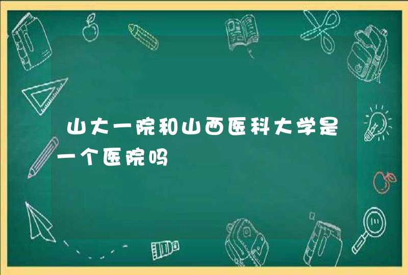 山大一院和山西医科大学是一个医院吗,第1张