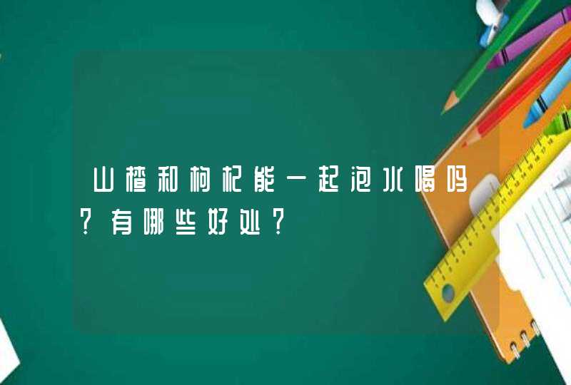 山楂和枸杞能一起泡水喝吗？有哪些好处？,第1张