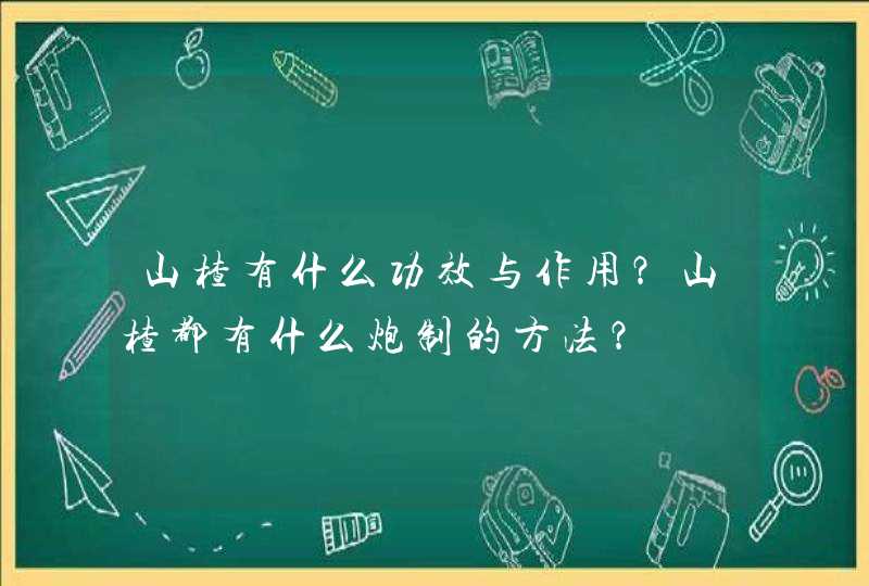 山楂有什么功效与作用？山楂都有什么炮制的方法？,第1张