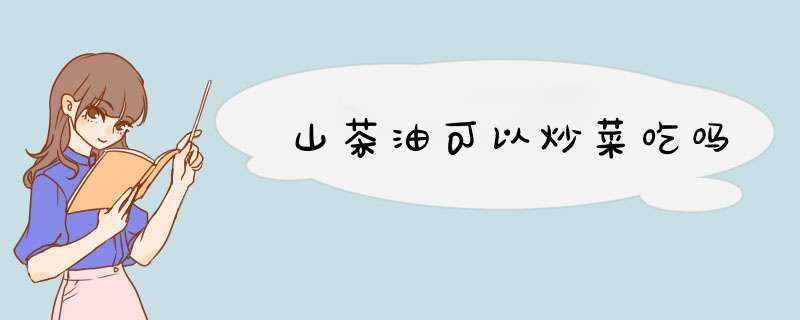 山茶油可以炒菜吃吗,第1张