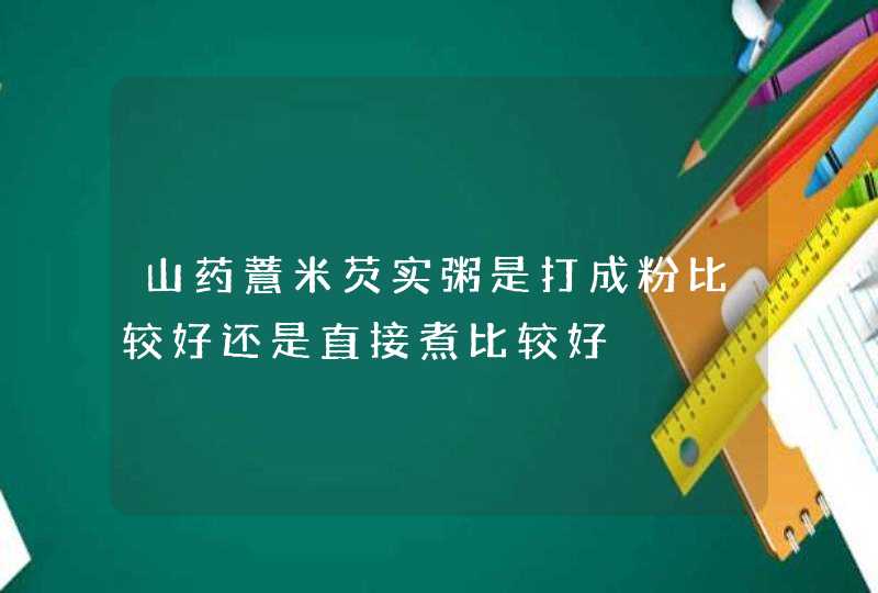 山药薏米芡实粥是打成粉比较好还是直接煮比较好,第1张