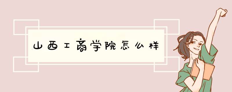 山西工商学院怎么样,第1张