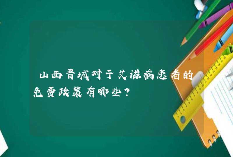 山西晋城对于艾滋病患者的免费政策有哪些？,第1张