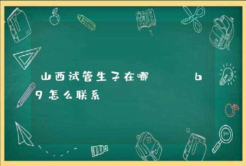 山西试管生子在哪.aa69怎么联系,第1张