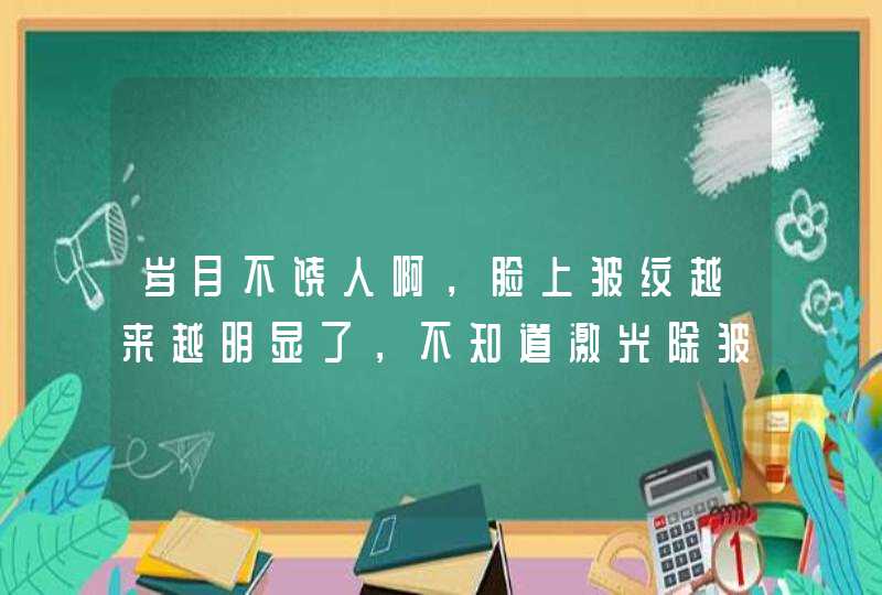 岁月不饶人啊，脸上皱纹越来越明显了，不知道激光除皱多少钱啊？,第1张