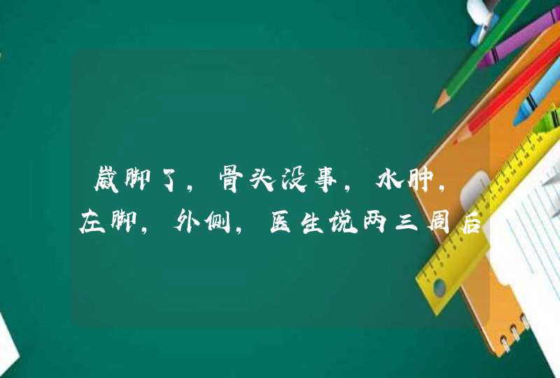 崴脚了，骨头没事，水肿，左脚，外侧，医生说两三周后能康复，但我还要上学，请问多少天后走路？有措施吗,第1张