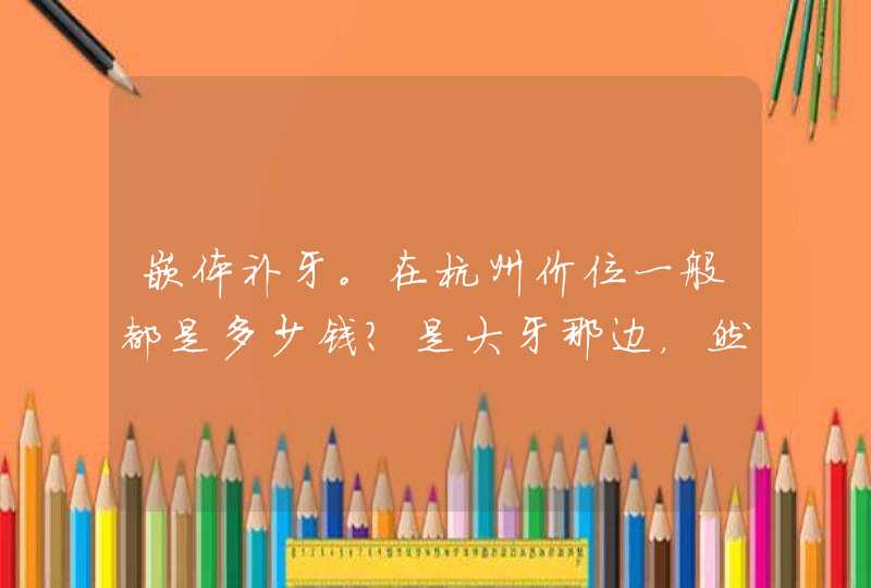 嵌体补牙。在杭州价位一般都是多少钱？是大牙那边，然后想问下一般做牙齿要多久好,第1张