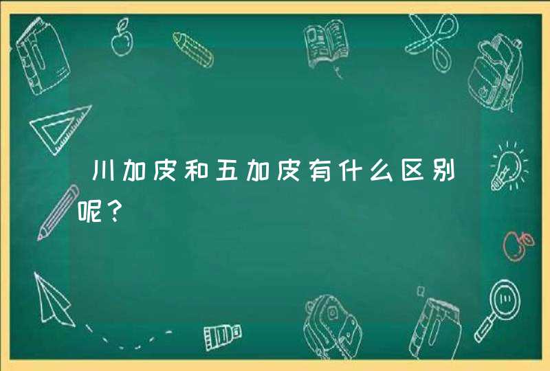 川加皮和五加皮有什么区别呢?,第1张