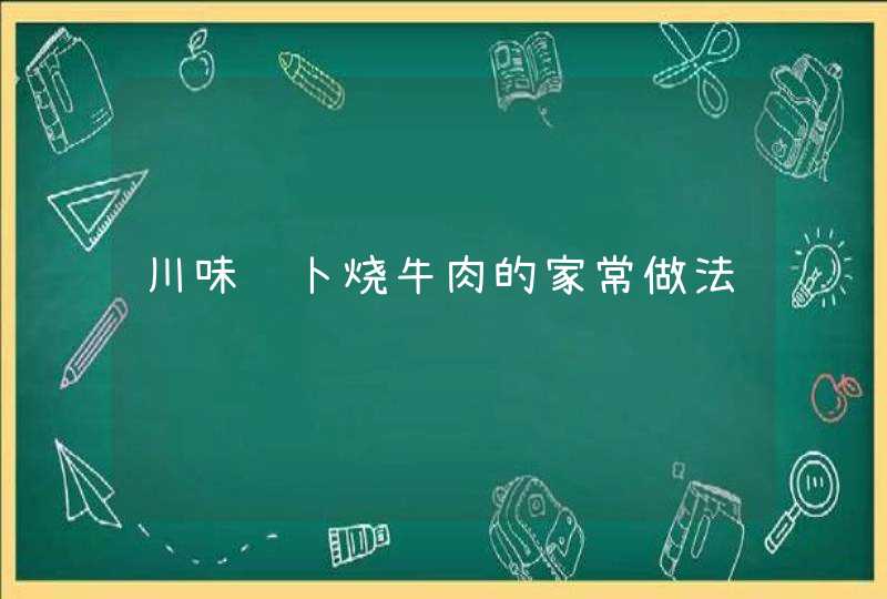 川味萝卜烧牛肉的家常做法,第1张