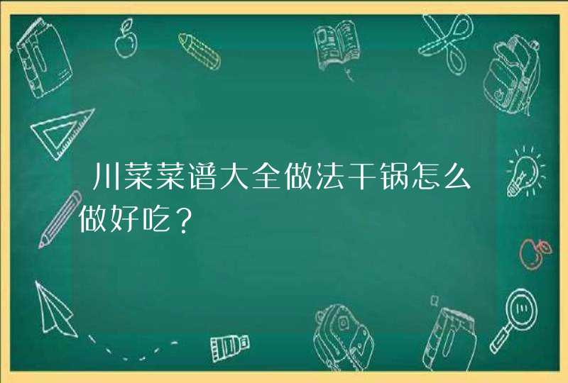 川菜菜谱大全做法干锅怎么做好吃？,第1张