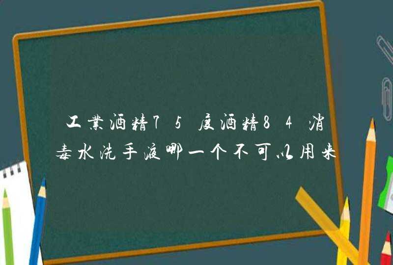 工业酒精75度酒精84消毒水洗手液哪一个不可以用来日常消毒？,第1张