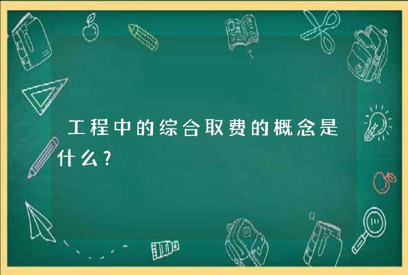 工程中的综合取费的概念是什么？,第1张