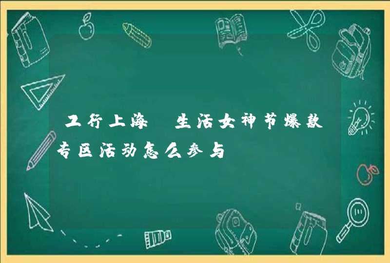 工行上海e生活女神节爆款专区活动怎么参与,第1张