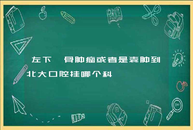 左下颌骨肿瘤或者是囊肿到北大口腔挂哪个科,第1张