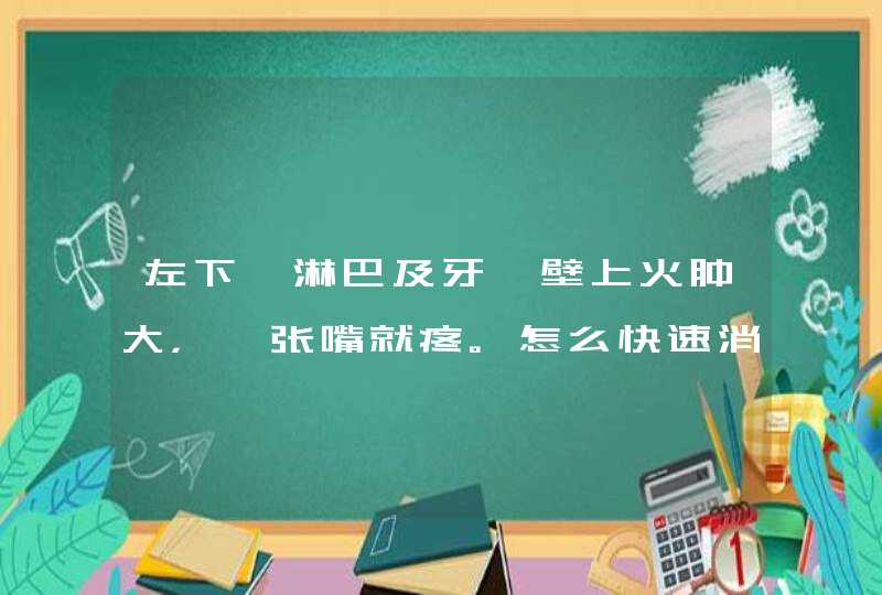 左下颚淋巴及牙龈壁上火肿大，一张嘴就疼。怎么快速消肿止疼？,第1张